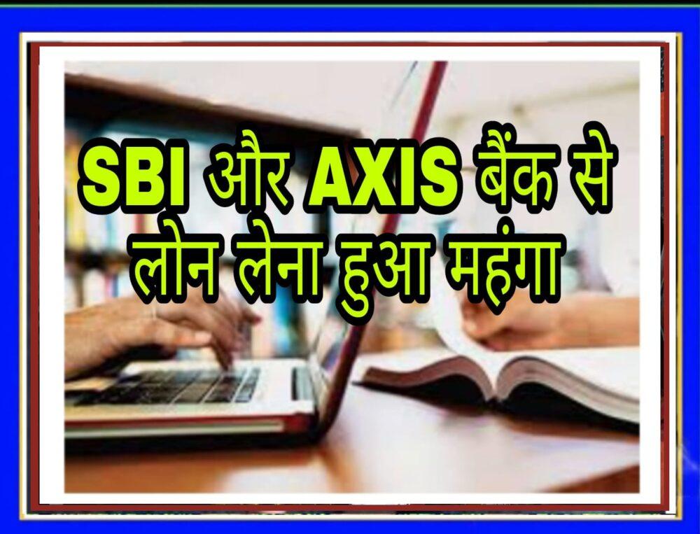 SBI और AXIS बैंक से लोन लेना हुआ महंगा