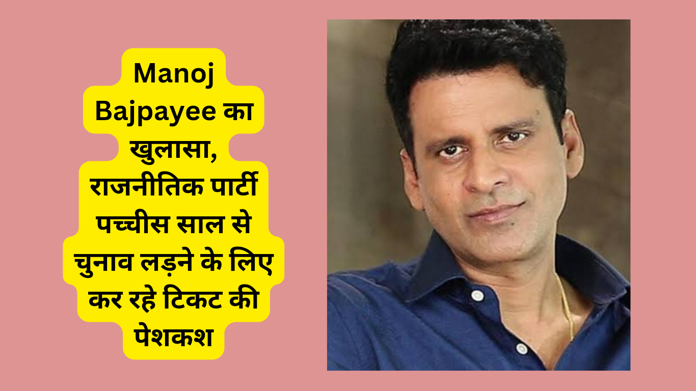 Manoj Bajpayee का खुलासा राजनीतिक पार्टी पच्चीस