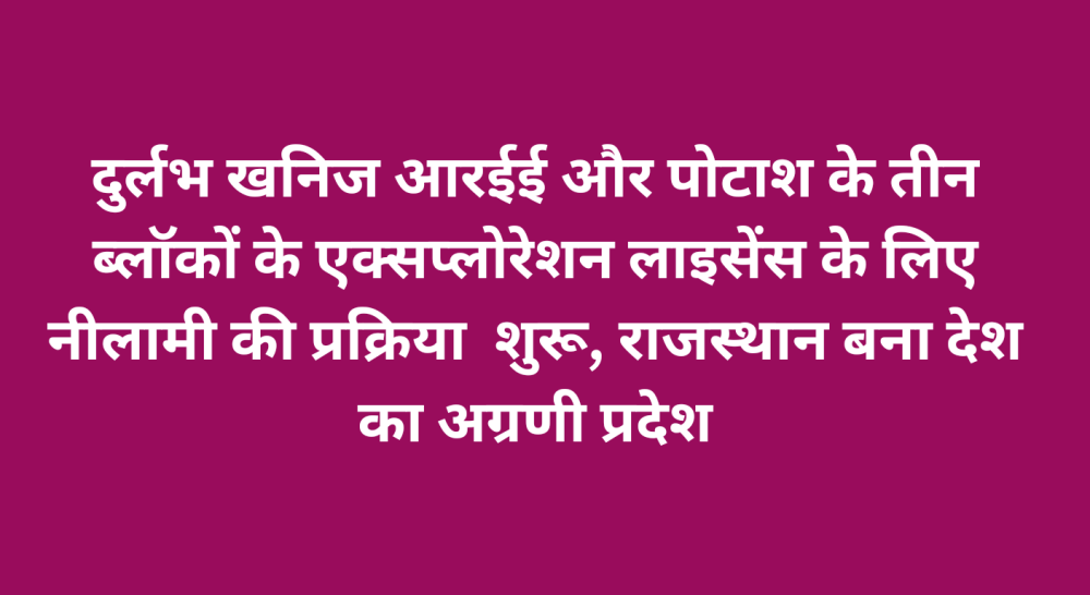 दुर्लभ खनिज आरईई और पोटाश के तीन ब्लॉकों के एक्सप्लोरेशन लाइसेंस के लिए नीलामी की प्रक्रिया  शुरू, राजस्थान बना देश का अग्रणी प्रदेश