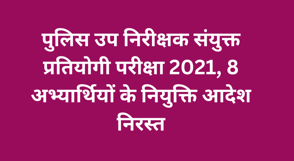 पुलिस उप निरीक्षक संयुक्त प्रतियोगी परीक्षा 2021,8 अभ्यार्थियों के नियुक्ति आदेश निरस्त